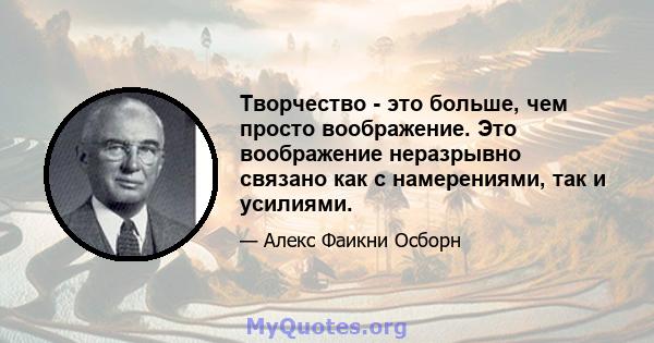 Творчество - это больше, чем просто воображение. Это воображение неразрывно связано как с намерениями, так и усилиями.