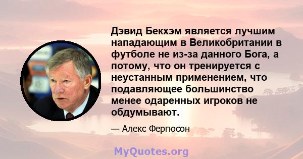 Дэвид Бекхэм является лучшим нападающим в Великобритании в футболе не из-за данного Бога, а потому, что он тренируется с неустанным применением, что подавляющее большинство менее одаренных игроков не обдумывают.