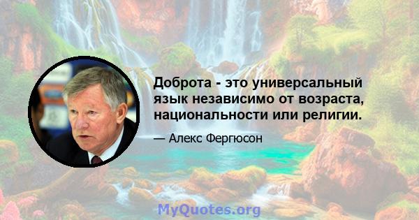 Доброта - это универсальный язык независимо от возраста, национальности или религии.