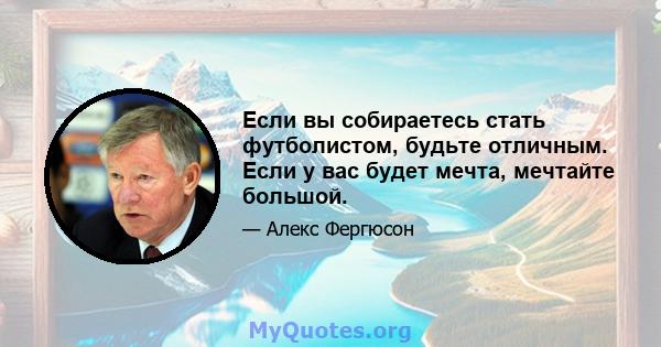 Если вы собираетесь стать футболистом, будьте отличным. Если у вас будет мечта, мечтайте большой.