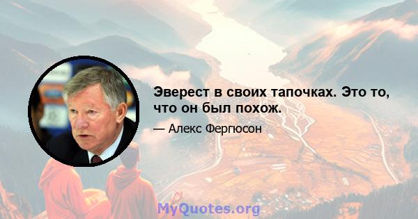 Эверест в своих тапочках. Это то, что он был похож.