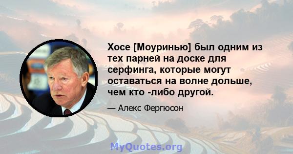 Хосе [Моуринью] был одним из тех парней на доске для серфинга, которые могут оставаться на волне дольше, чем кто -либо другой.