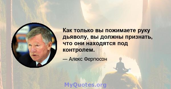 Как только вы пожимаете руку дьяволу, вы должны признать, что они находятся под контролем.