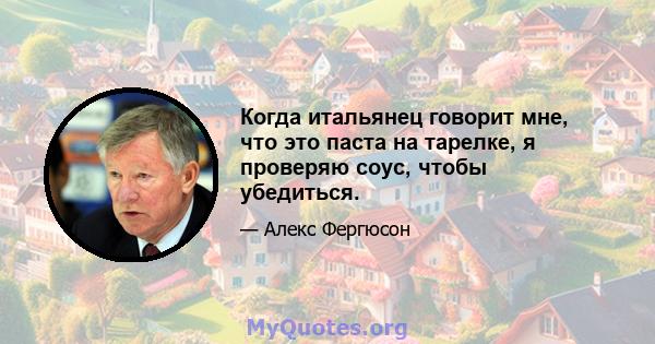 Когда итальянец говорит мне, что это паста на тарелке, я проверяю соус, чтобы убедиться.