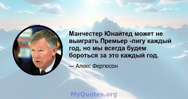 Манчестер Юнайтед может не выиграть Премьер -лигу каждый год, но мы всегда будем бороться за это каждый год.