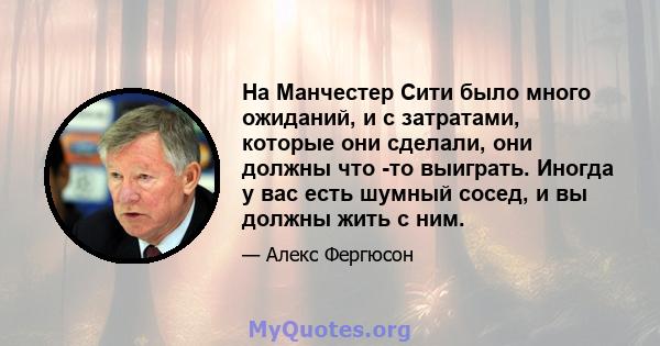 На Манчестер Сити было много ожиданий, и с затратами, которые они сделали, они должны что -то выиграть. Иногда у вас есть шумный сосед, и вы должны жить с ним.