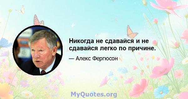 Никогда не сдавайся и не сдавайся легко по причине.