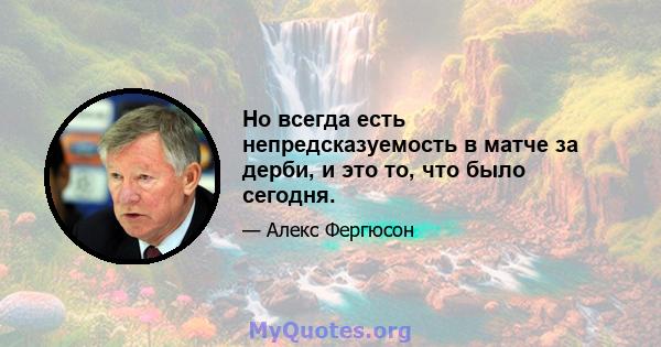 Но всегда есть непредсказуемость в матче за дерби, и это то, что было сегодня.