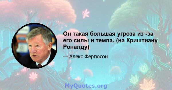 Он такая большая угроза из -за его силы и темпа. (на Криштиану Роналду)