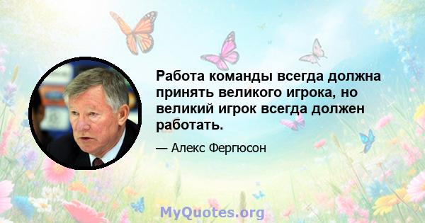 Работа команды всегда должна принять великого игрока, но великий игрок всегда должен работать.