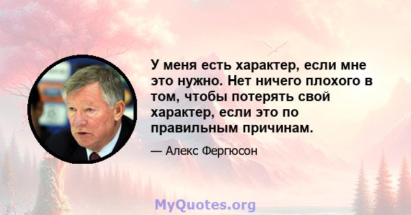 У меня есть характер, если мне это нужно. Нет ничего плохого в том, чтобы потерять свой характер, если это по правильным причинам.