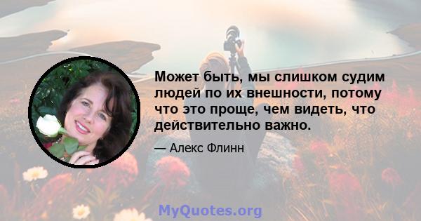 Может быть, мы слишком судим людей по их внешности, потому что это проще, чем видеть, что действительно важно.