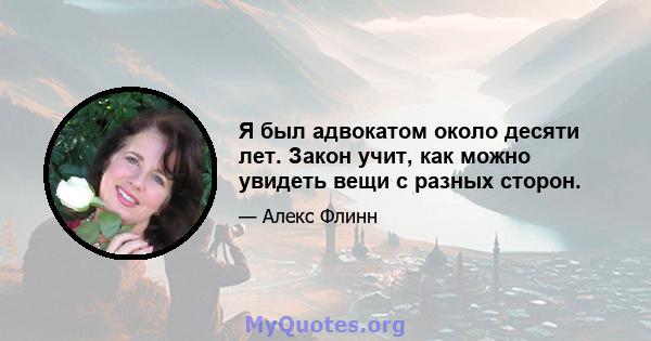 Я был адвокатом около десяти лет. Закон учит, как можно увидеть вещи с разных сторон.