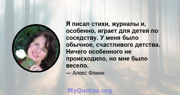 Я писал стихи, журналы и, особенно, играет для детей по соседству. У меня было обычное, счастливого детства. Ничего особенного не происходило, но мне было весело.