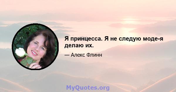 Я принцесса. Я не следую моде-я делаю их.