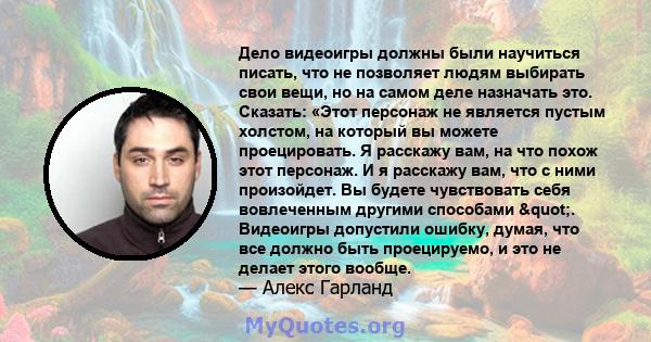 Дело видеоигры должны были научиться писать, что не позволяет людям выбирать свои вещи, но на самом деле назначать это. Сказать: «Этот персонаж не является пустым холстом, на который вы можете проецировать. Я расскажу