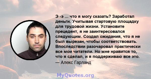 Э -э ... что я могу сказать? Заработал деньги. Учитывая стартовую площадку для трудовой жизни. Установите прецедент, я не заинтересовался следующим. Создал ожидания, что я не был вырезан, чтобы соответствовать.