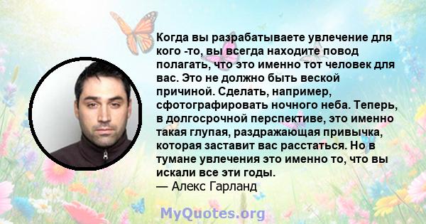 Когда вы разрабатываете увлечение для кого -то, вы всегда находите повод полагать, что это именно тот человек для вас. Это не должно быть веской причиной. Сделать, например, сфотографировать ночного неба. Теперь, в