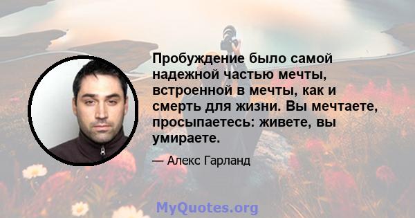 Пробуждение было самой надежной частью мечты, встроенной в мечты, как и смерть для жизни. Вы мечтаете, просыпаетесь: живете, вы умираете.