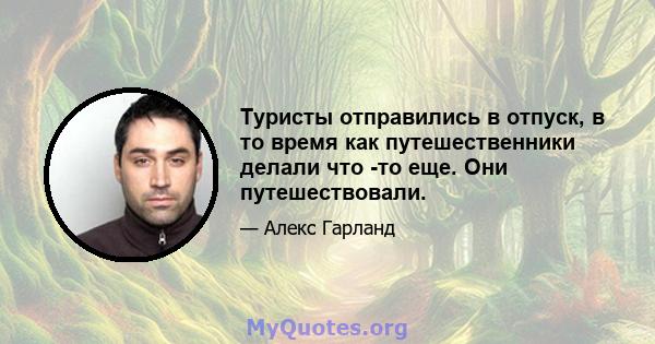 Туристы отправились в отпуск, в то время как путешественники делали что -то еще. Они путешествовали.