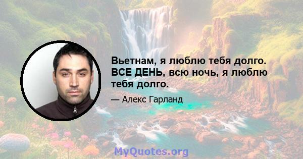 Вьетнам, я люблю тебя долго. ВСЕ ДЕНЬ, всю ночь, я люблю тебя долго.