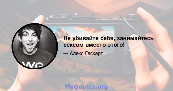 Не убивайте себя, занимайтесь сексом вместо этого!