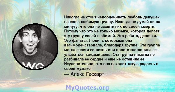 Никогда не стоит недооценивать любовь девушек на свою любимую группу. Никогда не думай ни на минуту, что она не защитит их до своей смерти. Потому что это не только музыка, которая делает эту группу своей любимой. Это