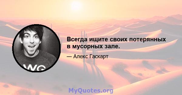 Всегда ищите своих потерянных в мусорных зале.