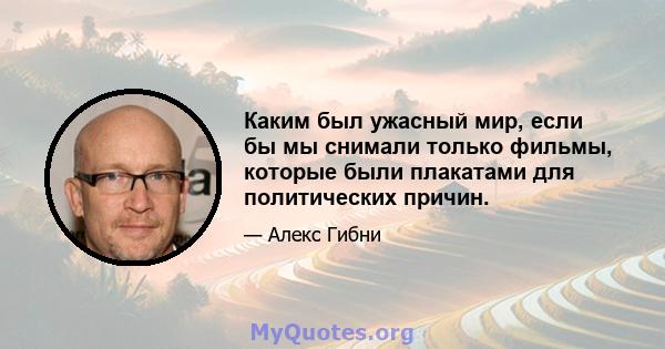 Каким был ужасный мир, если бы мы снимали только фильмы, которые были плакатами для политических причин.