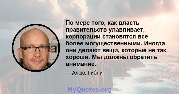 По мере того, как власть правительств улавливает, корпорации становятся все более могущественными. Иногда они делают вещи, которые не так хороши. Мы должны обратить внимание.