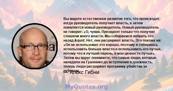 Вы видите естественное развитие того, что происходит, когда руководитель получает власть, а затем появляется новый руководитель. Новый руководитель не говорит: «О, чувак. Президент только что получил слишком много