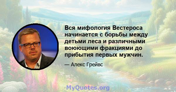 Вся мифология Вестероса начинается с борьбы между детьми леса и различными воюющими фракциями до прибытия первых мужчин.