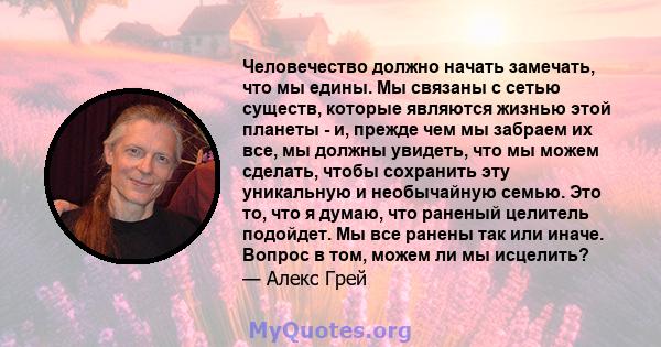 Человечество должно начать замечать, что мы едины. Мы связаны с сетью существ, которые являются жизнью этой планеты - и, прежде чем мы забраем их все, мы должны увидеть, что мы можем сделать, чтобы сохранить эту