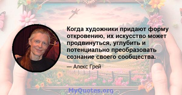 Когда художники придают форму откровению, их искусство может продвинуться, углубить и потенциально преобразовать сознание своего сообщества.