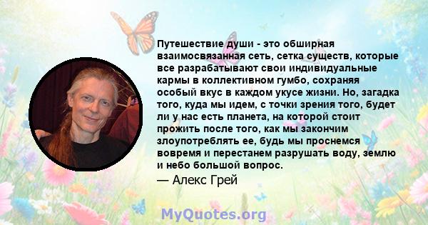 Путешествие души - это обширная взаимосвязанная сеть, сетка существ, которые все разрабатывают свои индивидуальные кармы в коллективном гумбо, сохраняя особый вкус в каждом укусе жизни. Но, загадка того, куда мы идем, с 