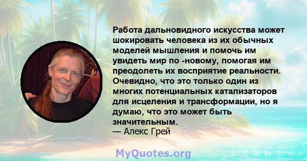 Работа дальновидного искусства может шокировать человека из их обычных моделей мышления и помочь им увидеть мир по -новому, помогая им преодолеть их восприятие реальности. Очевидно, что это только один из многих