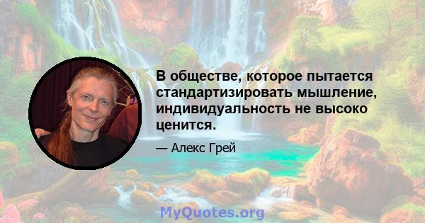 В обществе, которое пытается стандартизировать мышление, индивидуальность не высоко ценится.