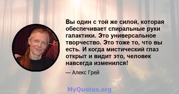 Вы один с той же силой, которая обеспечивает спиральные руки галактики. Это универсальное творчество. Это тоже то, что вы есть. И когда мистический глаз открыт и видит это, человек навсегда изменился!