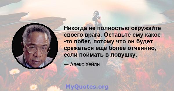 Никогда не полностью окружайте своего врага. Оставьте ему какое -то побег, потому что он будет сражаться еще более отчаянно, если поймать в ловушку.