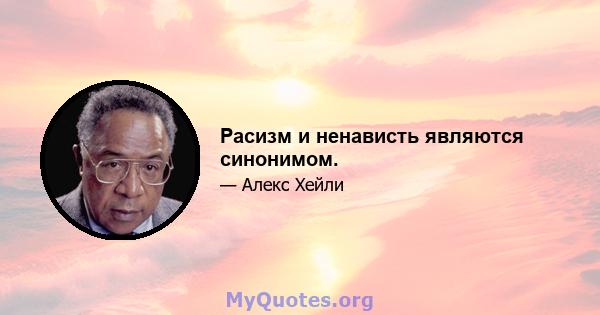 Расизм и ненависть являются синонимом.