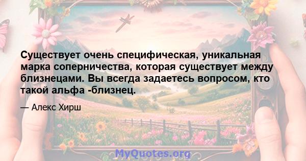 Существует очень специфическая, уникальная марка соперничества, которая существует между близнецами. Вы всегда задаетесь вопросом, кто такой альфа -близнец.