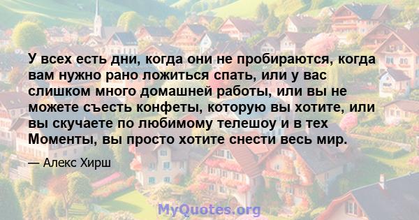 У всех есть дни, когда они не пробираются, когда вам нужно рано ложиться спать, или у вас слишком много домашней работы, или вы не можете съесть конфеты, которую вы хотите, или вы скучаете по любимому телешоу и в тех