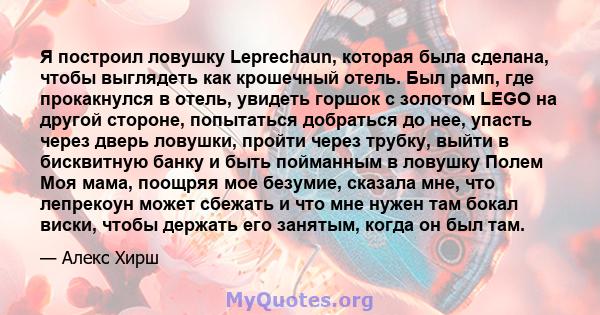 Я построил ловушку Leprechaun, которая была сделана, чтобы выглядеть как крошечный отель. Был рамп, где прокакнулся в отель, увидеть горшок с золотом LEGO на другой стороне, попытаться добраться до нее, упасть через