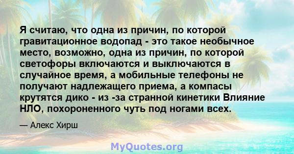 Я считаю, что одна из причин, по которой гравитационное водопад - это такое необычное место, возможно, одна из причин, по которой светофоры включаются и выключаются в случайное время, а мобильные телефоны не получают