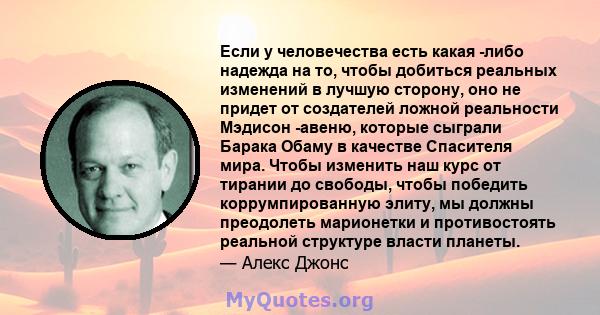 Если у человечества есть какая -либо надежда на то, чтобы добиться реальных изменений в лучшую сторону, оно не придет от создателей ложной реальности Мэдисон -авеню, которые сыграли Барака Обаму в качестве Спасителя