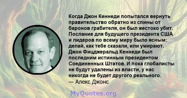 Когда Джон Кеннеди попытался вернуть правительство обратно из спины от баронов грабителя, он был жестоко убит. Послание для будущего президента США и лидеров по всему миру было ясным: делай, как тебе сказали, или