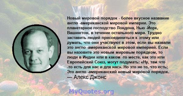 Новый мировой порядок - более вкусное название англо -американской мировой империи. Это планетарное господство Лондона, Нью -Йорк, Вашингтон, в течение остального мира. Трудно заставить людей присоединиться к этому или