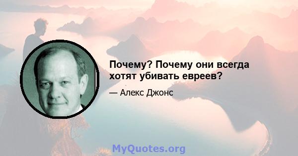 Почему? Почему они всегда хотят убивать евреев?