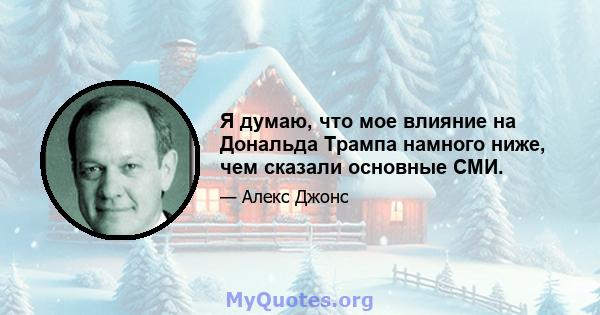 Я думаю, что мое влияние на Дональда Трампа намного ниже, чем сказали основные СМИ.