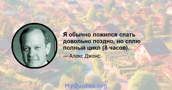 Я обычно ложился спать довольно поздно, но сплю полный цикл (8 часов).